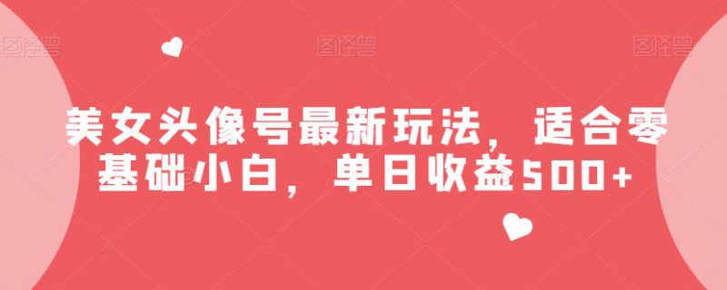 美女头像号最新玩法,适合零基础小白,快速学习上手,单日收益500+【揭秘】-互知网