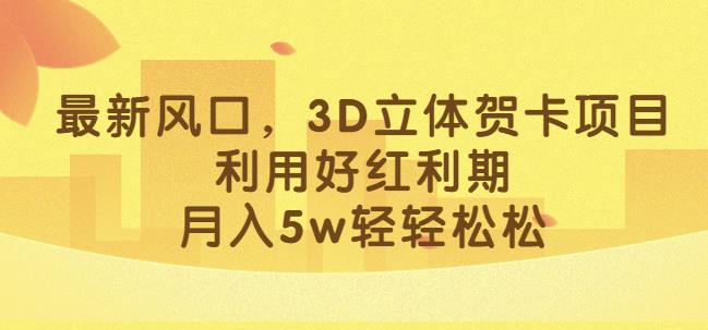 最新3D立体贺卡项目,揭秘红利期利润,轻松月入5W!-互知网