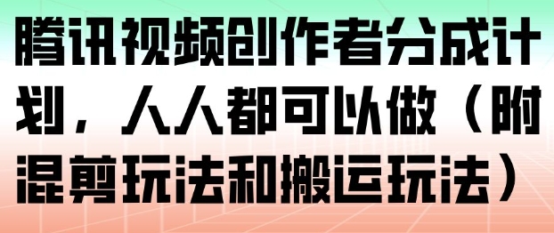 腾讯视频创作者分成计划，人人都可以做（附混剪玩法和搬运玩法）-互知网