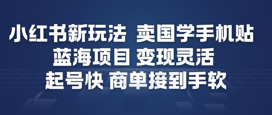 小红书新玩法，卖国学手机贴，蓝海项目，变现灵活，起号快，商单接到手软-互知网
