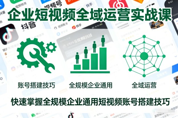 企业短视频全域运营实战课，快速掌握全规模企业通用短视频账号搭建技巧-互知网