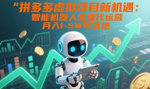 拼多多虚拟项目新机遇：智能机器人全程代运营，月入1-5W可落地【揭秘】-互知网