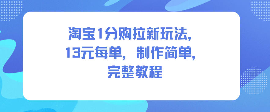 淘宝1分购拉新玩法，13米每单，制作简单，完整教程-互知网