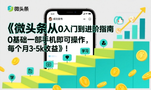 微头条从0入门到进阶指南，0基础一部手机即可操作，每个月3-5k收益-互知网