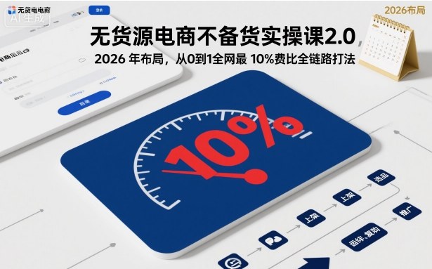 无货源电商不备货实操课2.0，2026年布局，从0到1全网最低10%费比全链路打法【更新】-互知网