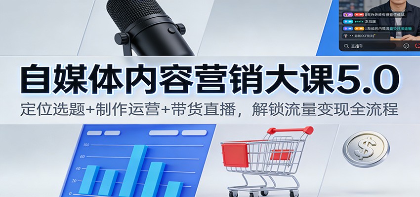 自媒体内容营销大课5.0：定位选题+制作运营+带货直播，解锁流量变现全流程-互知网