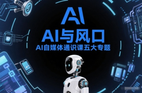 AI自媒体通识课五大专题，AI基础操作篇+AI生活娱乐篇+AI职场提效篇+AI自媒体实操篇+账号创作工具篇-互知网