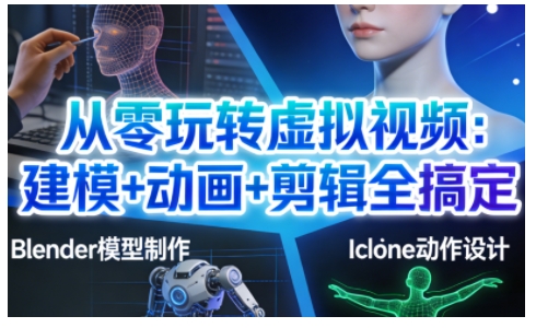 从零玩转虚拟视频：建模+动画+剪辑全搞定，轻松创作出专业级的虚拟视频内容-互知网