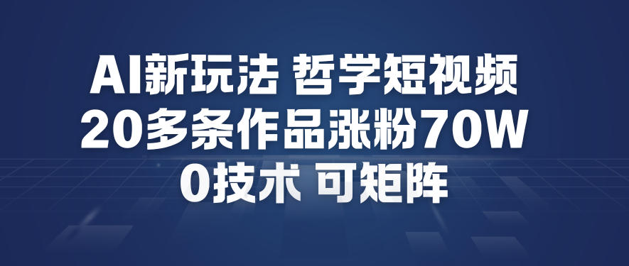 AI新玩法哲学短视频制作教学，20多条作品涨粉70W，0成本赛道，可矩阵-互知网
