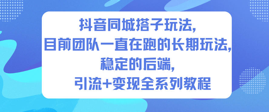 抖音同城搭子玩法,目前团队一直在跑的长期玩法,稳定的后端,引流+变现全系列教程-互知网