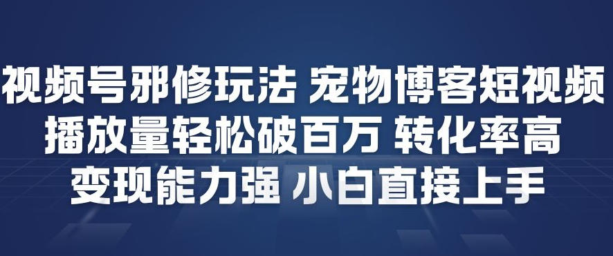 视频号邪修玩法宠物博客短视频，播放量轻松破百万，转化率高，变现能力强，小白直接上手-互知网