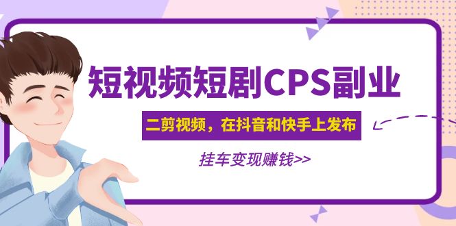 黄岛主  短视频短剧CPS副业项目：二剪视频在抖音和快手上发布，挂车变现