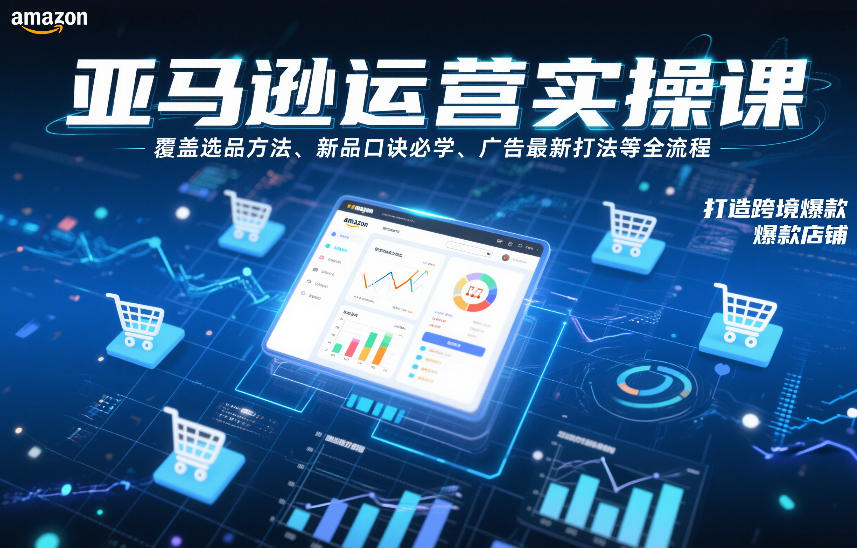 亚马逊运营实操课，覆盖选品方法、新品口诀必学、广告最新打法等全流程，打造跨境爆款店铺-互知网